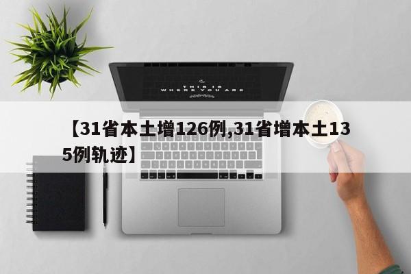 【31省本土增126例,31省增本土135例轨迹】