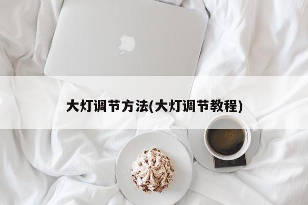 大灯调节方法(大灯调节教程)