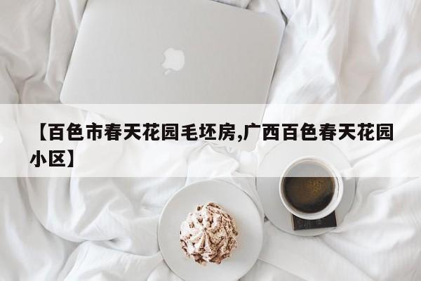 【百色市春天花园毛坯房,广西百色春天花园小区】