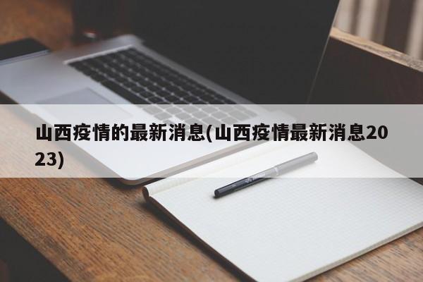 山西疫情的最新消息(山西疫情最新消息2023)