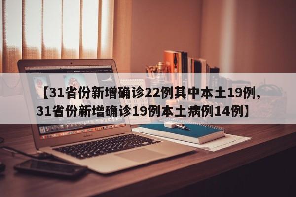 【31省份新增确诊22例其中本土19例,31省份新增确诊19例本土病例14例】