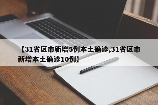 【31省区市新增5例本土确诊,31省区市新增本土确诊10例】
