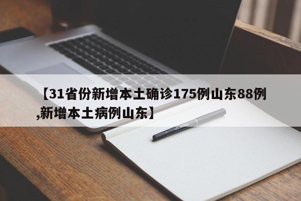 【31省份新增本土确诊175例山东88例,新增本土病例山东】