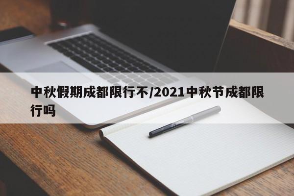 中秋假期成都限行不/2021中秋节成都限行吗