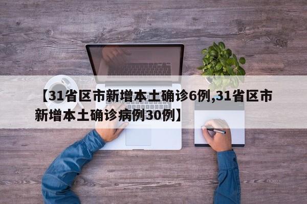 【31省区市新增本土确诊6例,31省区市新增本土确诊病例30例】