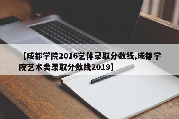 【成都学院2016艺体录取分数线,成都学院艺术类录取分数线2019】