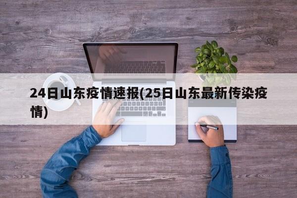 24日山东疫情速报(25日山东最新传染疫情)