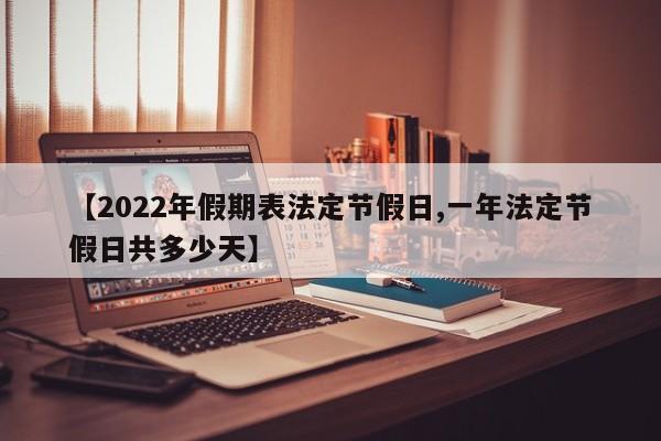 【2022年假期表法定节假日,一年法定节假日共多少天】