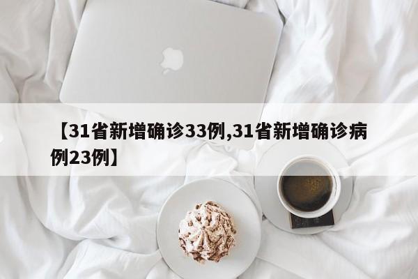 【31省新增确诊33例,31省新增确诊病例23例】