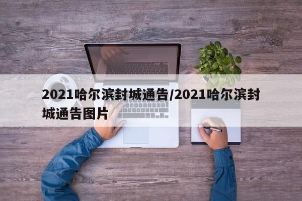 2021哈尔滨封城通告/2021哈尔滨封城通告图片