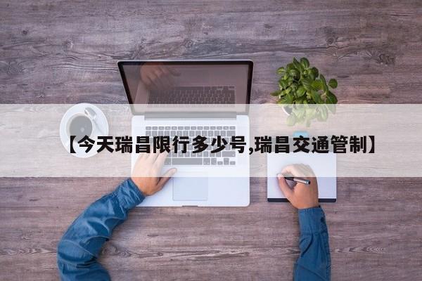 【今天瑞昌限行多少号,瑞昌交通管制】