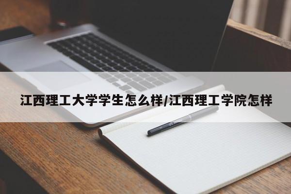 江西理工大学学生怎么样/江西理工学院怎样