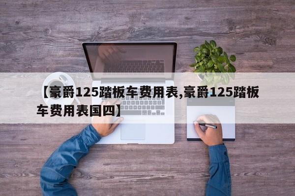 【豪爵125踏板车费用表,豪爵125踏板车费用表国四】