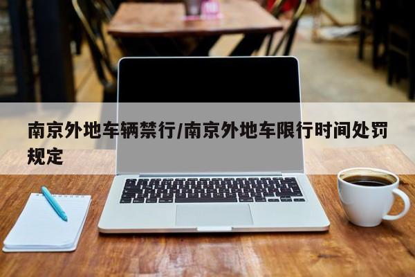 南京外地车辆禁行/南京外地车限行时间处罚规定