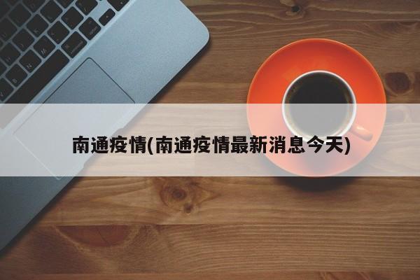 南通疫情(南通疫情最新消息今天)