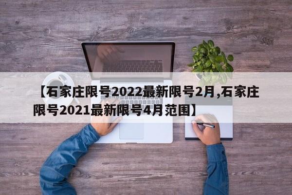 【石家庄限号2022最新限号2月,石家庄限号2021最新限号4月范围】