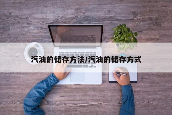 汽油的储存方法/汽油的储存方式