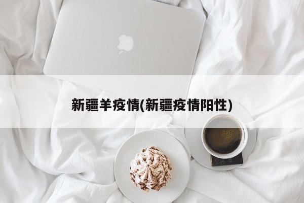 新疆羊疫情(新疆疫情阳性)