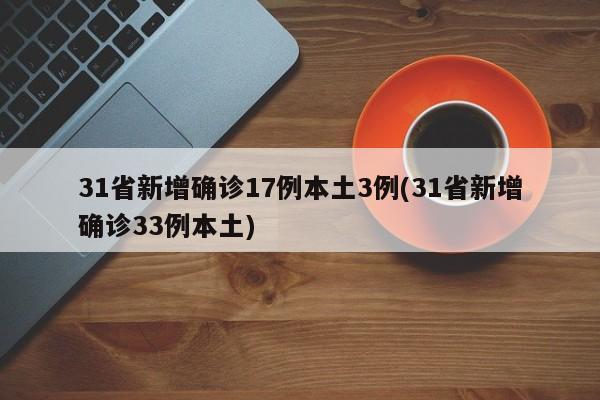 31省新增确诊17例本土3例(31省新增确诊33例本土)