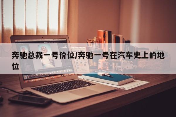 奔驰总裁一号价位/奔驰一号在汽车史上的地位