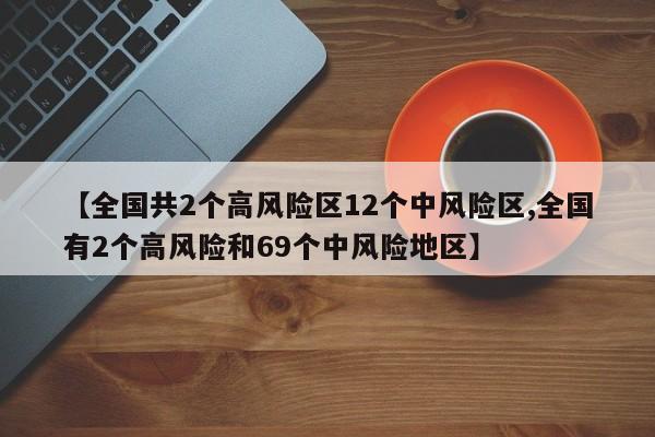 【全国共2个高风险区12个中风险区,全国有2个高风险和69个中风险地区】