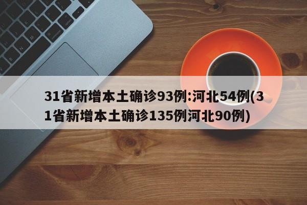 31省新增本土确诊93例:河北54例(31省新增本土确诊135例河北90例)