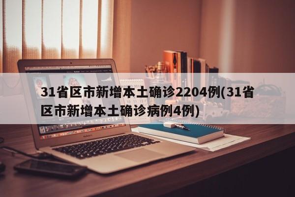 31省区市新增本土确诊2204例(31省区市新增本土确诊病例4例)
