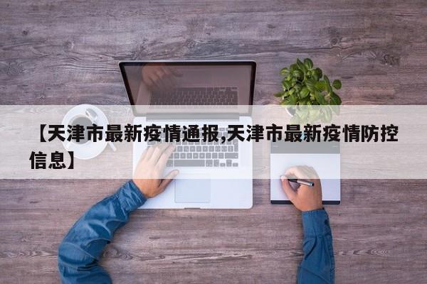 【天津市最新疫情通报,天津市最新疫情防控信息】