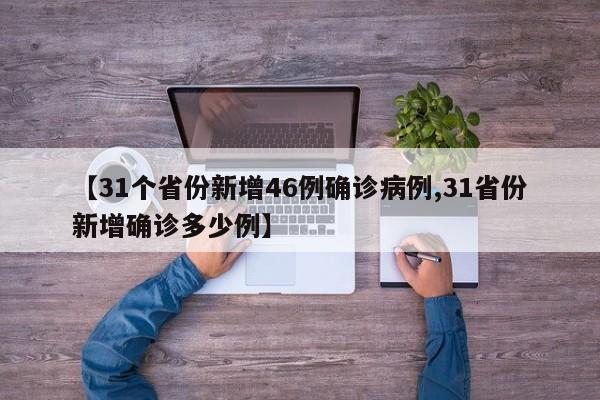 【31个省份新增46例确诊病例,31省份新增确诊多少例】