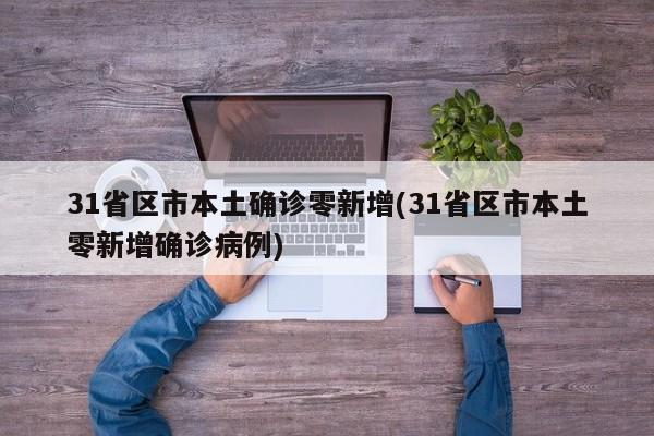 31省区市本土确诊零新增(31省区市本土零新增确诊病例)