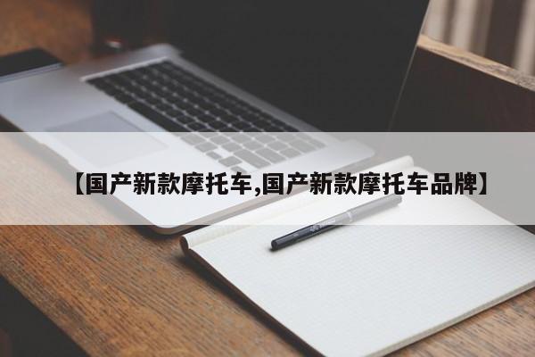 【国产新款摩托车,国产新款摩托车品牌】