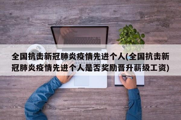 全国抗击新冠肺炎疫情先进个人(全国抗击新冠肺炎疫情先进个人是否奖励晋升薪级工资)