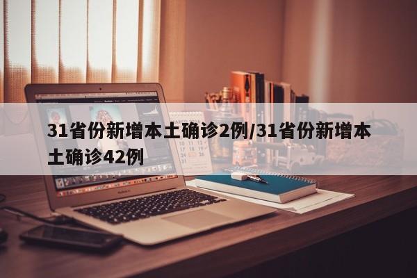 31省份新增本土确诊2例/31省份新增本土确诊42例