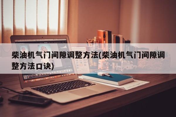柴油机气门间隙调整方法(柴油机气门间隙调整方法口诀)