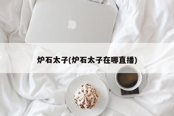 炉石太子(炉石太子在哪直播)