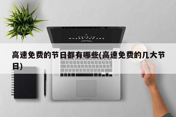 高速免费的节日都有哪些(高速免费的几大节日)