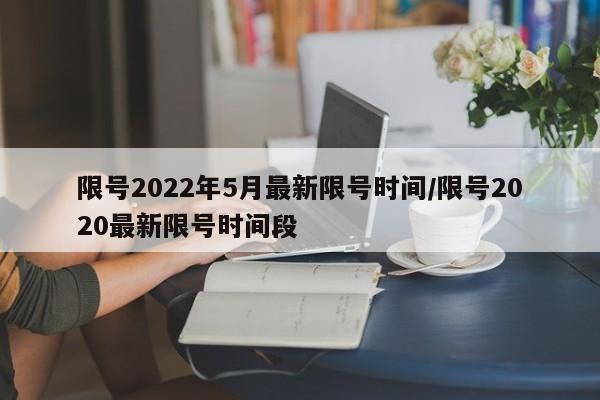 限号2022年5月最新限号时间/限号2020最新限号时间段