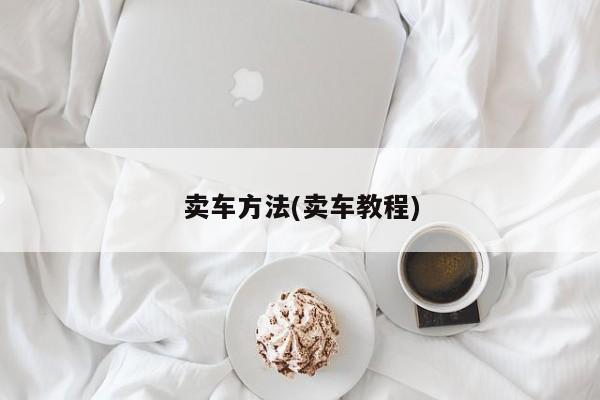 卖车方法(卖车教程)