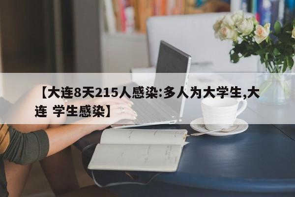 【大连8天215人感染:多人为大学生,大连 学生感染】