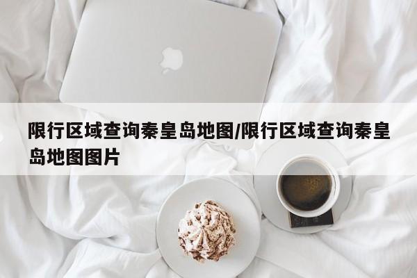 限行区域查询秦皇岛地图/限行区域查询秦皇岛地图图片