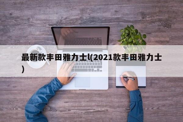最新款丰田雅力士l(2021款丰田雅力士)
