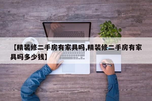 【精装修二手房有家具吗,精装修二手房有家具吗多少钱】