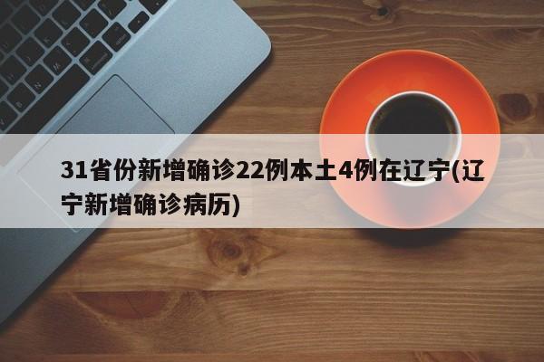 31省份新增确诊22例本土4例在辽宁(辽宁新增确诊病历)