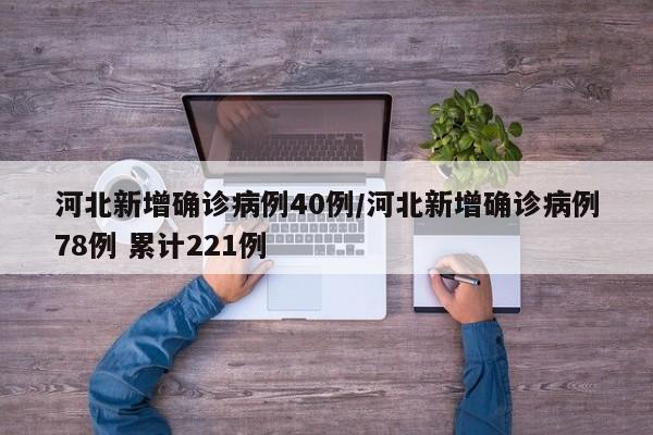 河北新增确诊病例40例/河北新增确诊病例78例 累计221例