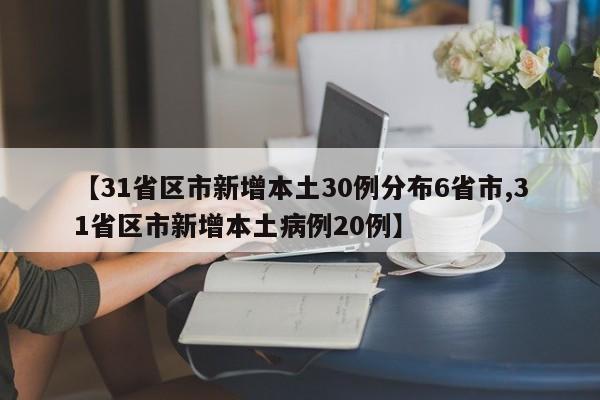 【31省区市新增本土30例分布6省市,31省区市新增本土病例20例】