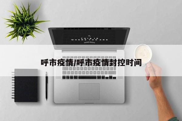 呼市疫情/呼市疫情封控时间