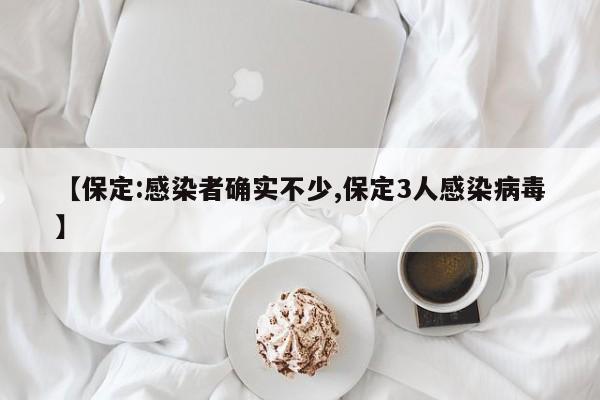 【保定:感染者确实不少,保定3人感染病毒】