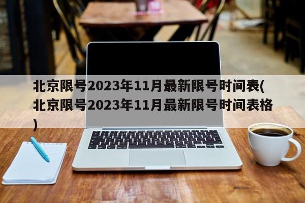 北京限号2023年11月最新限号时间表(北京限号2023年11月最新限号时间表格)