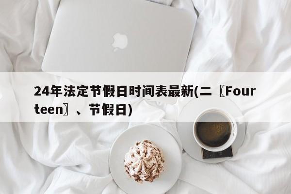 24年法定节假日时间表最新(二〖Fourteen〗、节假日)