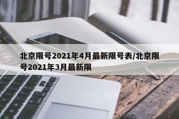 北京限号2021年4月最新限号表/北京限号2021年3月最新限